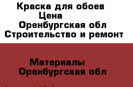 Краска для обоев › Цена ­ 300 - Оренбургская обл. Строительство и ремонт » Материалы   . Оренбургская обл.